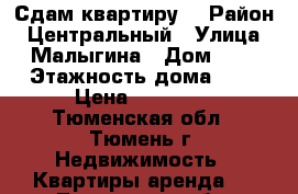 Сдам квартиру  › Район ­ Центральный › Улица ­ Малыгина › Дом ­ 5 › Этажность дома ­ 9 › Цена ­ 13 000 - Тюменская обл., Тюмень г. Недвижимость » Квартиры аренда   . Тюменская обл.